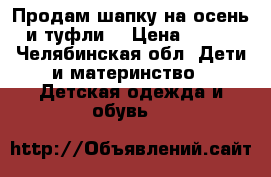 Продам шапку на осень и туфли  › Цена ­ 250 - Челябинская обл. Дети и материнство » Детская одежда и обувь   